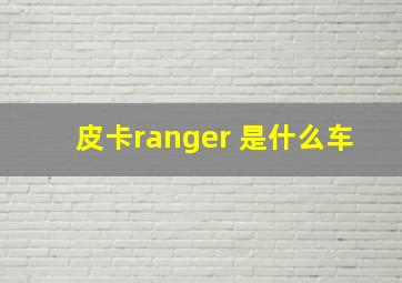 皮卡ranger 是什么车